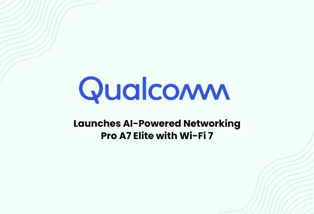 Qualcomm Launches AI-Powered Networking Pro A7 Elite with Wi-Fi 7